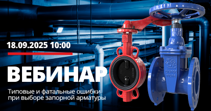 Вебинар «Типовые и фатальные ошибки при выборе запорной арматуры»
